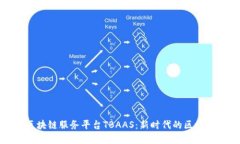 探秘腾讯区块链服务平台TBAAS：新时代的区块链解
