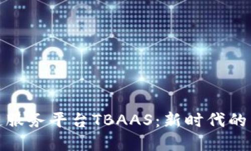 探秘腾讯区块链服务平台TBAAS：新时代的区块链解决方案