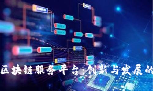 昆明市区块链服务平台：创新与发展的新机遇