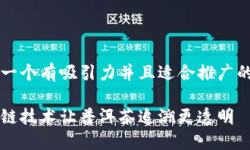 思考一个有吸引力并且适合推广的优秀

区块链技术让普洱茶追溯更透明