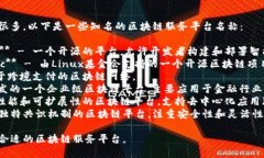 区块链服务平台的名称有很多，以下是一些知名