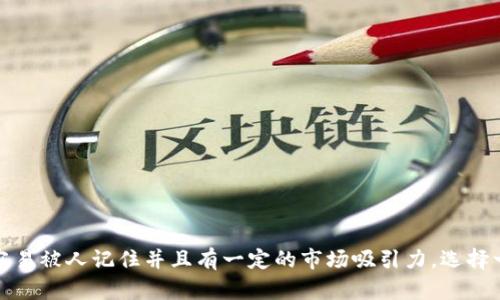 以下是一些创意的区块链平台名字，供您参考：

1. **ChainForge**
2. **BlockSphere**
3. **Crypto Nexus**
4. **LedgerVerse**
5. **HashBridge**
6. **TokenWave**
7. **DigiTrust**
8. **ByteChain**
9. **PeerPlex**
10. **NetBlock**

这些名字都在某种程度上反映了区块链技术的特性和功能，容易被人记住并且有一定的市场吸引力。选择一个合适的名称可以帮助企业在竞争激烈的市场中脱颖而出。