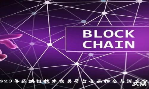2023年区块链技术交易平台全面排名与深度分析