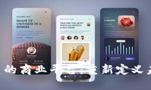 区块链技术搭建的商业平台：重新定义未来商业的核心!