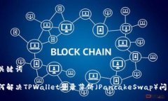和关键词如何解决TPWallet登录薄饼（PancakeSwap）问