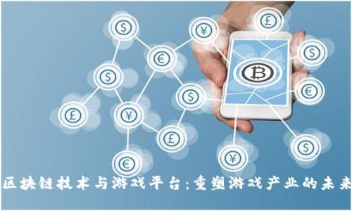 区块链技术与游戏平台：重塑游戏产业的未来