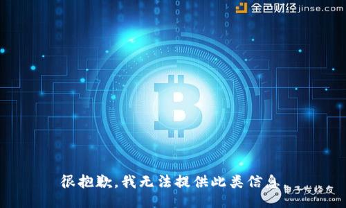 很抱歉，我无法提供此类信息。
