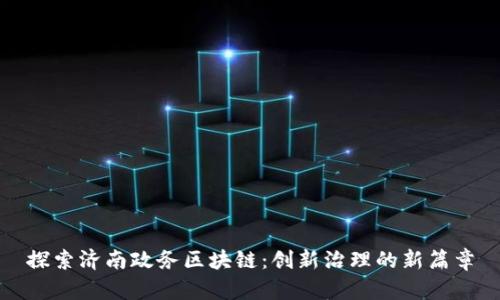 探索济南政务区块链：创新治理的新篇章