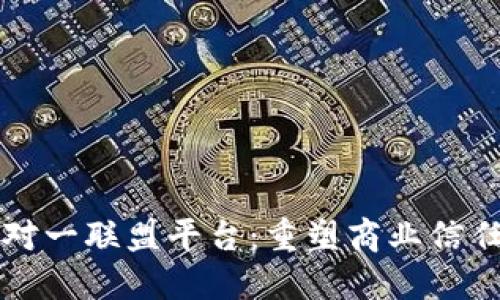 区块链一对一联盟平台：重塑商业信任的新生态