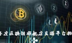 : 2023年度区块链旗舰店直播平台排名与分析