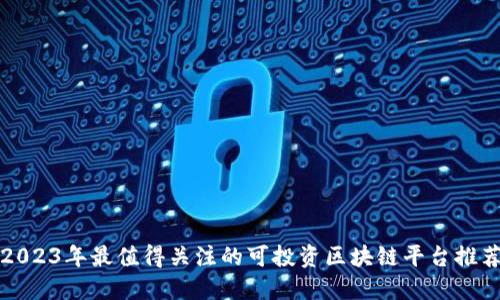2023年最值得关注的可投资区块链平台推荐