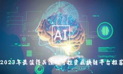 2023年最值得关注的可投资区块链平台推荐