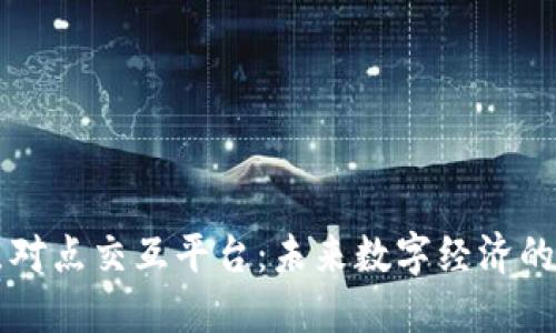 区块链点对点交互平台：未来数字经济的核心驱动