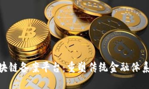 金融服务区块链备案平台：重塑传统金融体系的未来之路