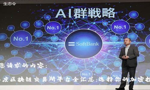 以下是您请求的内容：

2023年度区块链交易所平台全汇总：选择你的加密投资之路