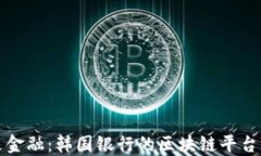 探索未来金融：韩国银行的区块链平台与其潜力
