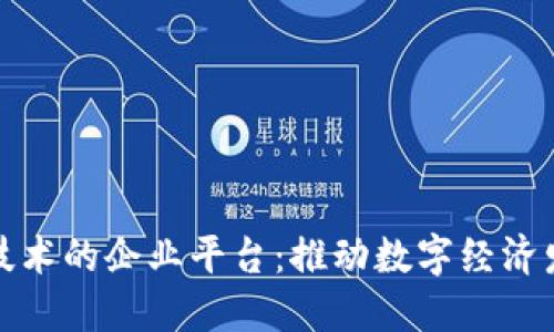 探索区块链技术的企业平台：推动数字经济发展的新引擎
