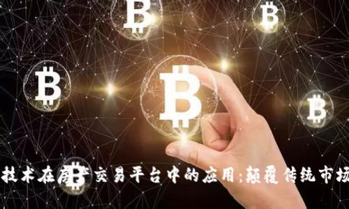区块链技术在房产交易平台中的应用：颠覆传统市场的未来