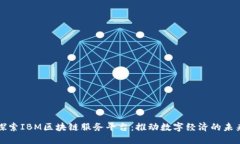 探索IBM区块链服务平台：推动数字经济的未来