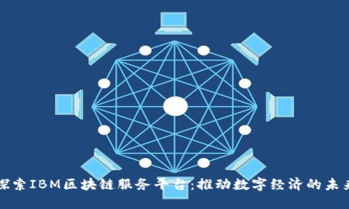 探索IBM区块链服务平台：推动数字经济的未来