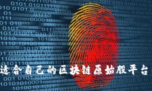 如何选择适合自己的区块链原始股平台：官方指南