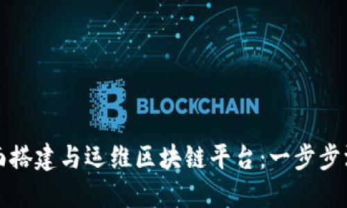 如何全面搭建与运维区块链平台：一步步深入指南