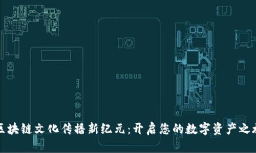 区块链文化传播新纪元：开启您的数字资产之旅