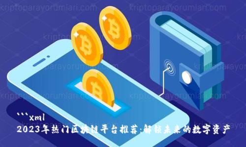```xml
2023年热门区块链平台推荐：解锁未来的数字资产