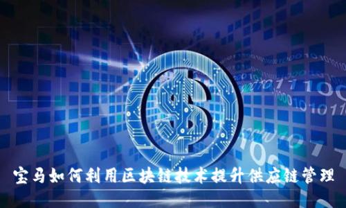 宝马如何利用区块链技术提升供应链管理