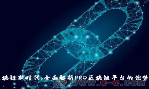 开启区块链新时代：全面解析PRD区块链平台的优势与应用