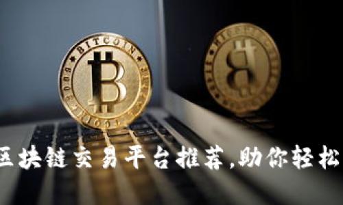 2023年最佳区块链交易平台推荐，助你轻松掌控数字资产