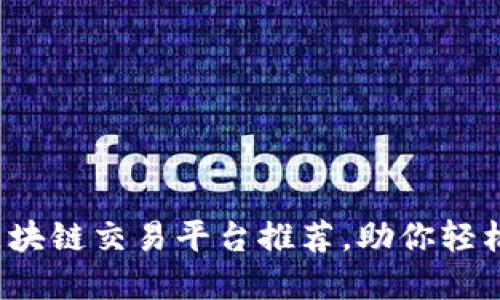 2023年最佳区块链交易平台推荐，助你轻松掌控数字资产