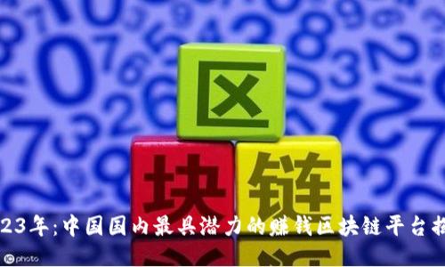 2023年：中国国内最具潜力的赚钱区块链平台揭秘
