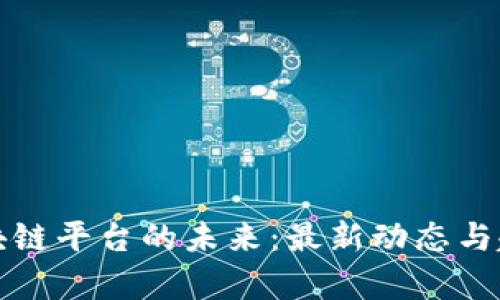探索区块链平台的未来：最新动态与趋势分析