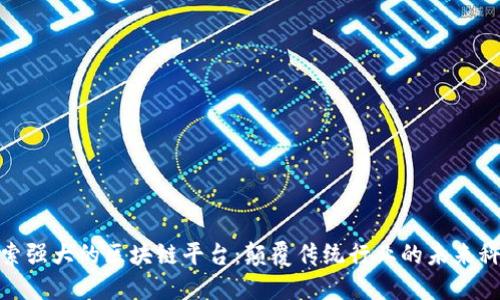 探索强大的区块链平台：颠覆传统行业的未来科技