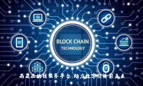 南昌区块链服务平台：助力数字经济新未来