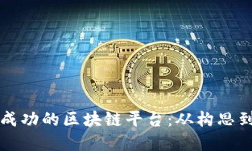 如何打造一个成功的区块链平台：从构思到实施的全指南