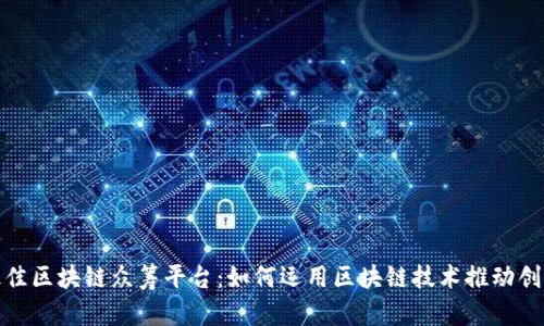 探索最佳区块链众筹平台：如何运用区块链技术推动创新融资