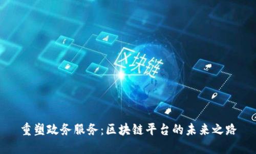 重塑政务服务：区块链平台的未来之路