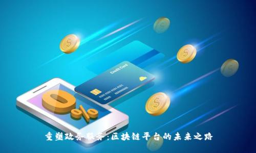 重塑政务服务：区块链平台的未来之路