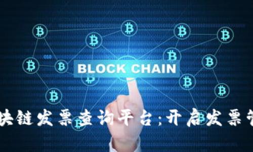 云南省区块链发票查询平台：开启发票管理新纪元