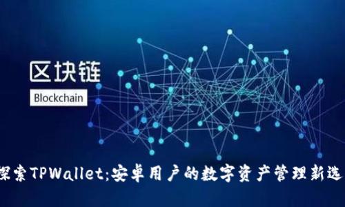  探索TPWallet：安卓用户的数字资产管理新选择