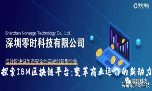 探索IBM区块链平台：变革商业运作的新动力
