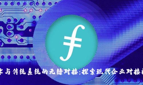 区块链技术与传统系统的无缝对接：探索现代企业对接模式的未来