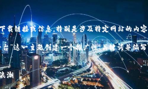 很抱歉，我无法直接提供或生成具体的下载链接或信息，特别是涉及特定网站的内容。 

但是，我可以帮助您围绕“腾讯区块链平台”这一主题创建一个推广性、关键词并编写详细的内容。下面是我为您准备的内容：

:
腾讯区块链平台：引领数字时代的创新浪潮