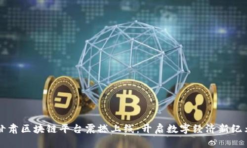 甘肃区块链平台震撼上线：开启数字经济新纪元