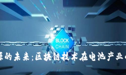 构建电池溯源的未来：区块链技术在电池产业的应用与挑战