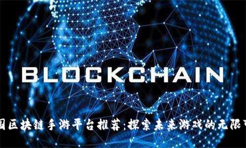 韩国区块链手游平台推荐：探索未来游戏的无限可能