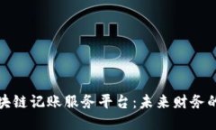 探索区块链记账服务平台：未来财务的新引擎