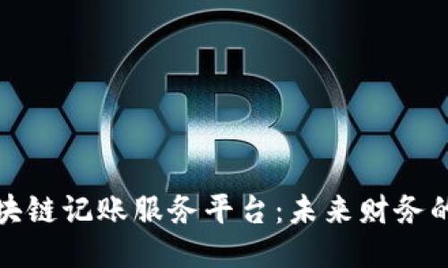 探索区块链记账服务平台：未来财务的新引擎
